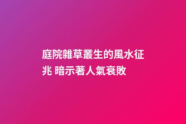 庭院雜草叢生的風水征兆 暗示著人氣衰敗